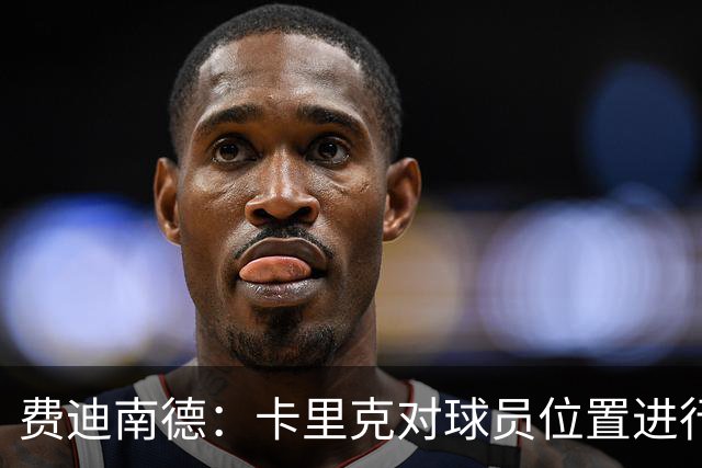 费迪南德：卡里克对球员位置进行了微调，特别是蒂莱曼斯和B费